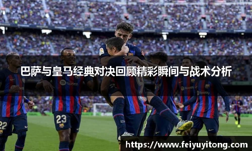 巴萨与皇马经典对决回顾精彩瞬间与战术分析