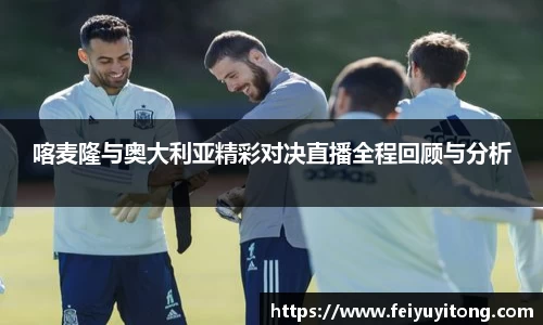 喀麦隆与奥大利亚精彩对决直播全程回顾与分析